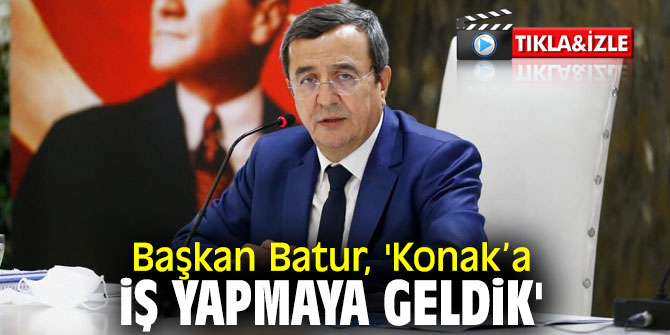Başkan Batur, 'Konak’a iş yapmaya geldik'