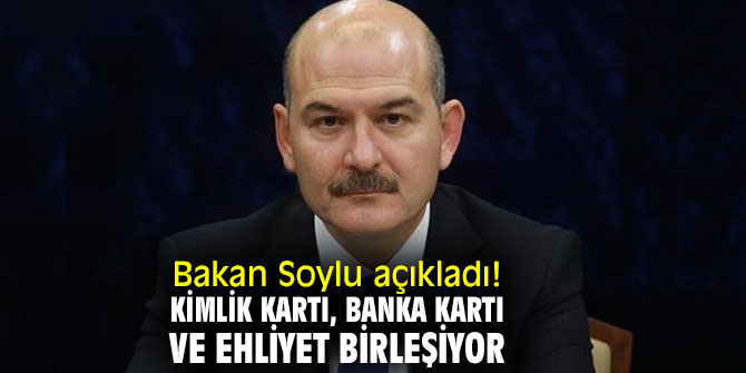 Bakan Soylu açıkladı! Kimlik kartı, banka kartı ve ehliyet birleşiyor
