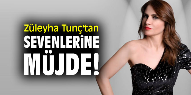 Züleyha Tunç'tan sevenlerine müjde!