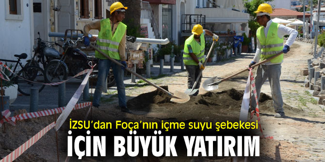 İZSU’dan Foça’nın içme suyu şebekesi için büyük yatırım