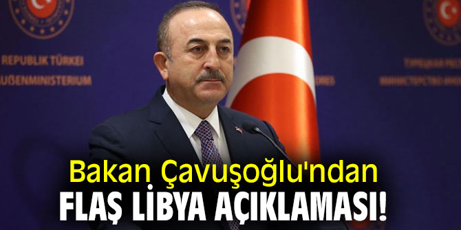 Bakan Çavuşoğlu'ndan flaş Libya açıklaması!