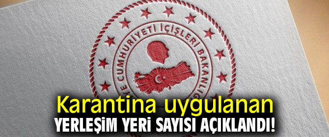 Karantina uygulanan yerleşim yeri sayısı açıklandı!