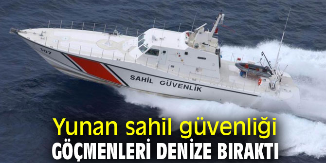 Yunan sahil güvenliği göçmenleri denize bıraktı