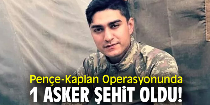 Pençe-Kaplan Operasyonunda 1 asker şehit!