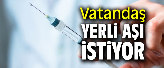 Ankete göre vatandaş ‘yerli aşı' istiyor