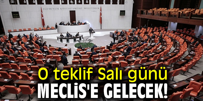 O teklif Salı günü Meclis'e gelecek!