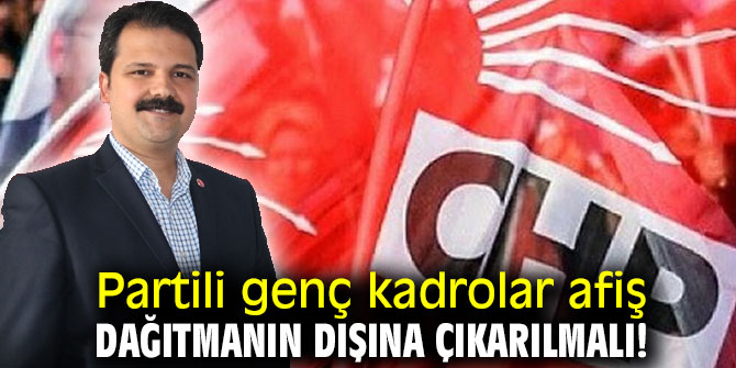 Partili genç kadrolar afiş dağıtmanın dışına çıkarılmalı!