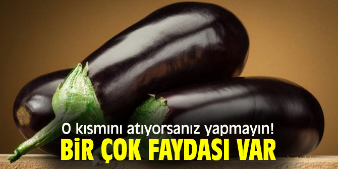 Patlıcanın O kısmını atıyorsanız yapmayın!