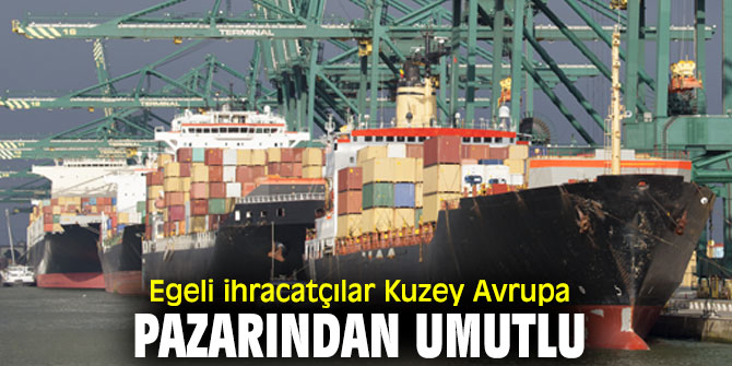 Egeli ihracatçılar Kuzey Avrupa pazarından umutlu