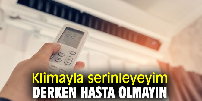 Aman dikkat! Klimayla serinleyeyim derken hasta olmayın