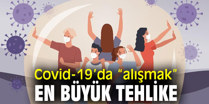 Koronavirüse “alışmak” en büyük tehlike