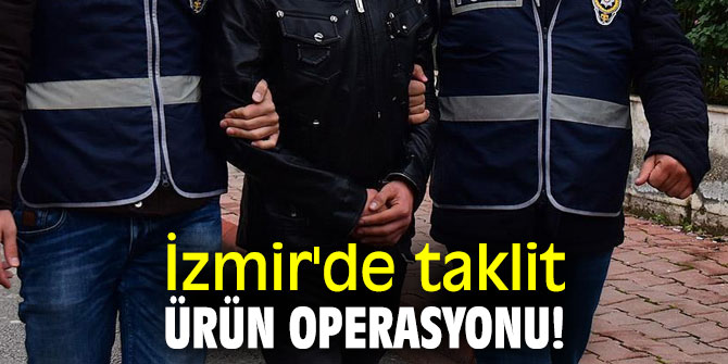 İzmir'de taklit ürün operasyonu! 