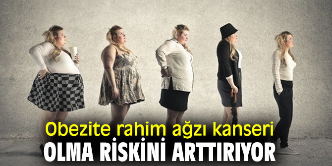 Obezite rahim ağzı kanseri olma riskini arttırıyor