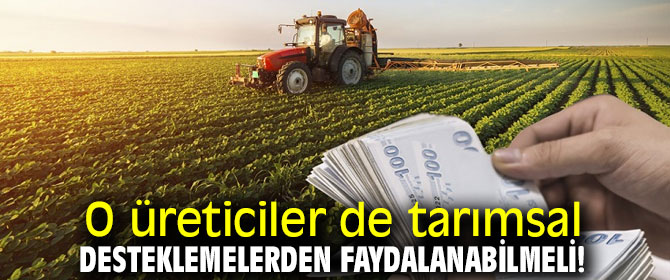 O üreticiler de tarımsal desteklemelerden faydalanabilmeli!