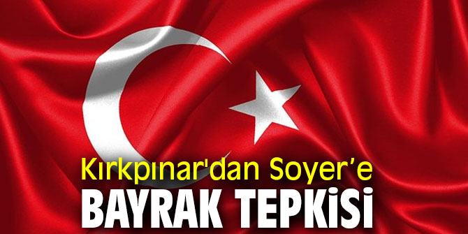 Kırkpınar'dan Soyer’e Bayrak Tepkisi