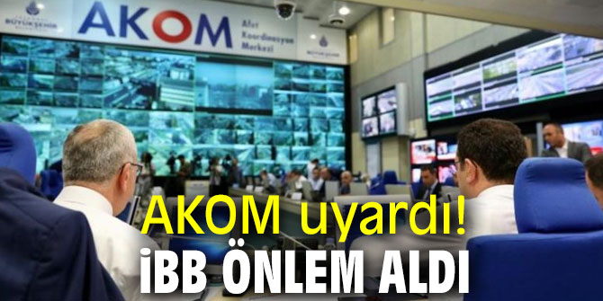 AKOM uyardı! İBB önlem aldı