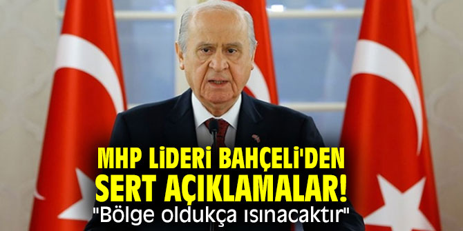 MHP lideri Bahçeli'den sert açıklamalar! "Bölge oldukça ısınacaktır"