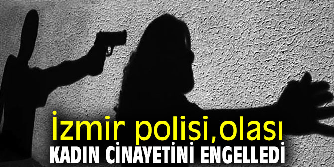 İzmir'de olası kadın cinayetini polis engelledi