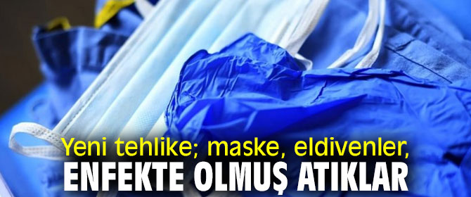Yeni tehlike; maske, eldivenler, enfekte olmuş atıklar