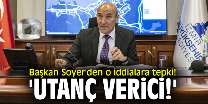 Başkan Soyer'den o iddialara tepki! 'Utanç verici!'