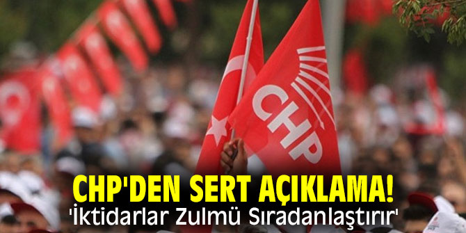 CHP'den sert açıklama! 'İktidarlar Zulmü Sıradanlaştırır'