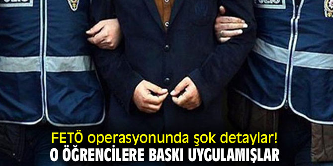 FETÖ operasyonunda şok detaylar! O öğrencilere baskı uygulamışlar