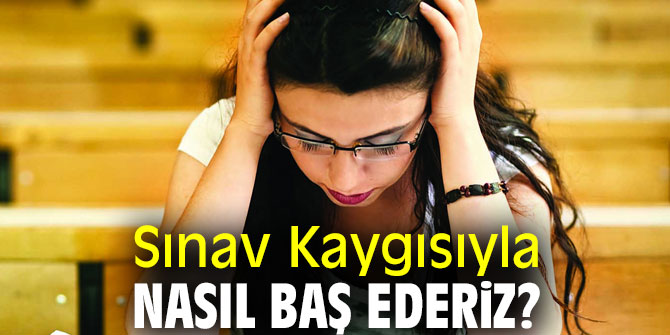Dikkat! Sınav Kaygısıyla Nasıl Baş Ederiz?