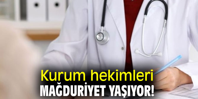 Kurum hekimleri mağduriyet yaşıyor!