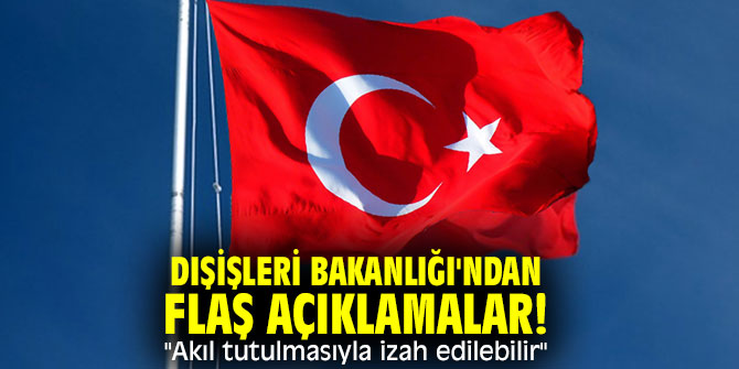 Dışişleri Bakanlığı'ndan flaş açıklamalar! "Akıl tutulmasıyla izah edilebilir"