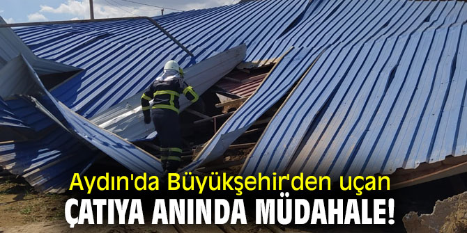 Aydın'da Büyükşehir'den uçan çatıya anında müdahale!