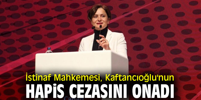 İstinaf Mahkemesi, Kaftancıoğlu'nun hapis cezasını onadı
