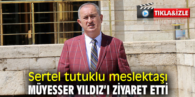 Sertel Müyesser Yıldız’ı ziyaret etti!