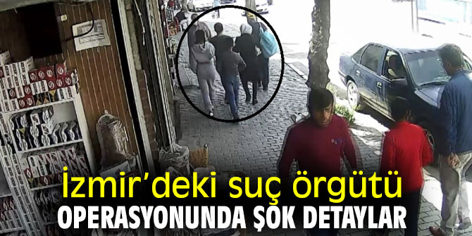 İzmir’deki suç örgütü operasyonunda şok detaylar