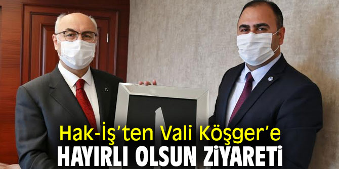 Hak-İş’ten Vali Köşger’e ziyaret!