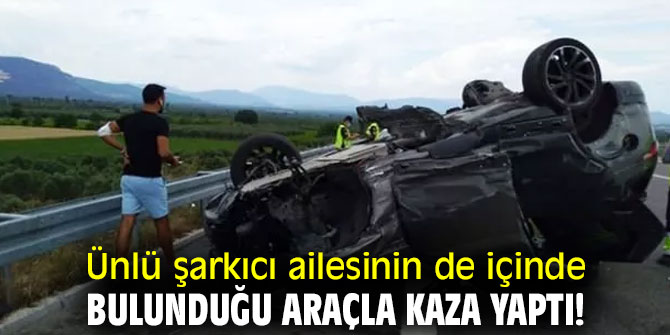 Ünlü şarkıcı ailesinin de içinde bulunduğu araçla kaza yaptı!