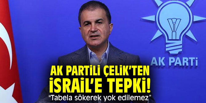AK Partili Çelik’ten İsrail’e tepki! "Tabela sökerek yok edilemez”