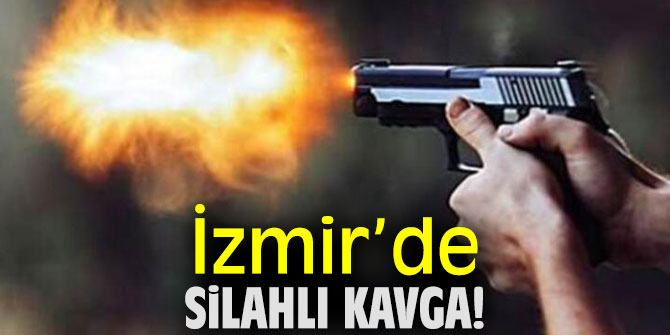 İzmir’de silahlı kavga!