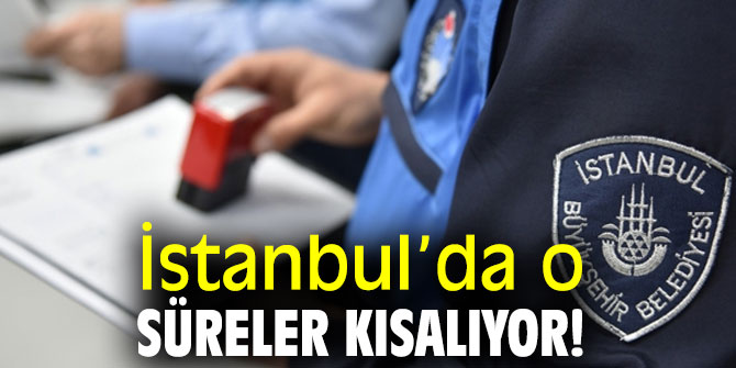 İstanbul’da o süreler kısalıyor!