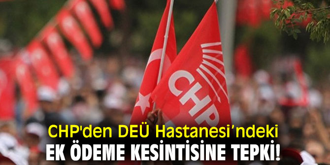 CHP'den DEÜ Hastanesi’ndeki ek ödeme kesintisine tepki!