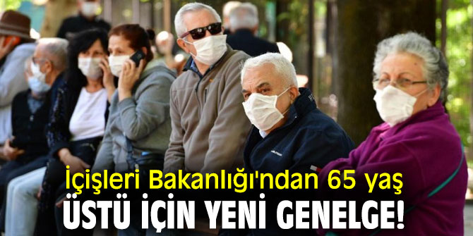 İçişleri Bakanlığı'ndan 65 yaş üstü için yeni genelge!