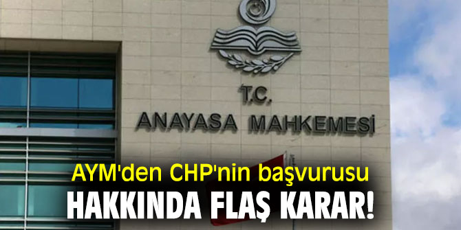 AYM'den CHP'nin başvurusu hakkında flaş karar!