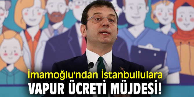 İmamoğlu'ndan İstanbullulara vapur ücreti müjdesi!
