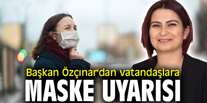 Başkan Özçınar'dan vatandaşlara maske uyarısı
