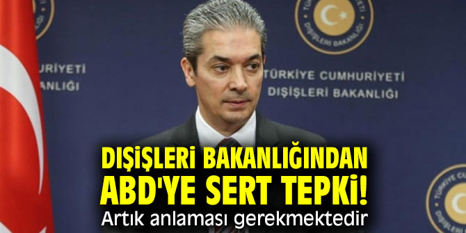 Dışişleri Bakanlığından ABD'ye sert tepki! Artık anlaması gerekmektedir