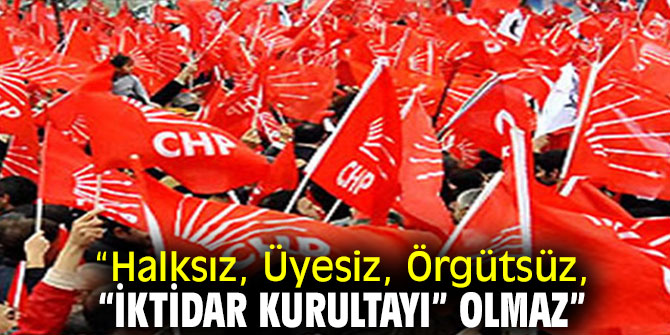 “Halksız, Üyesiz, Örgütsüz, “İktidar Kurultayı” Olmaz”
