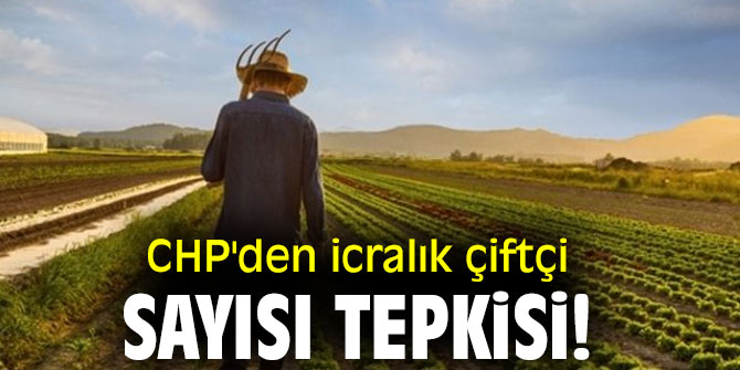 CHP'den icralık çiftçi sayısı tepkisi!