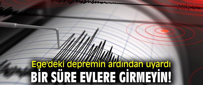 Ege'deki depremin ardından eve girmeyin uyarısı!