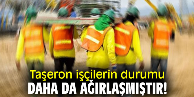 Taşeron işçilerin durumu daha da ağırlaşmıştır!