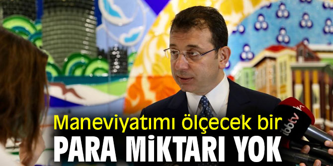 Maneviyatımı ölçecek bir para miktarı yok