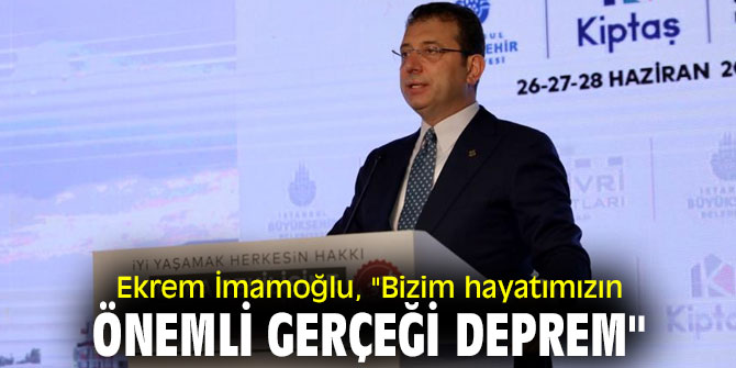 Ekrem İmamoğlu, "Bizim hayatımızın önemli gerçeği deprem"